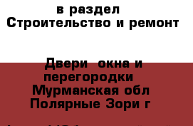  в раздел : Строительство и ремонт » Двери, окна и перегородки . Мурманская обл.,Полярные Зори г.